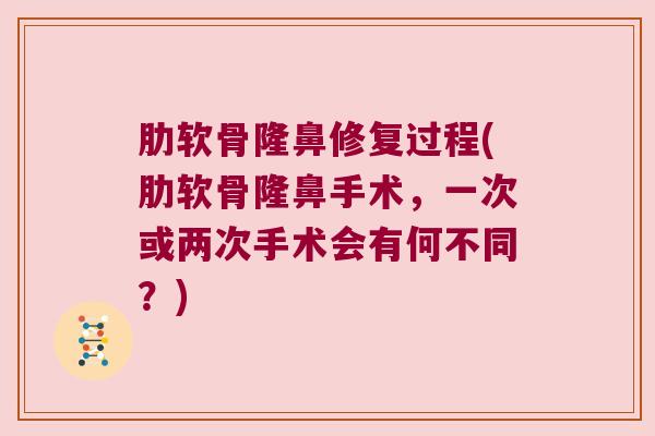 肋软骨隆鼻修复过程(肋软骨隆鼻手术,一次或两次手术会有何不同?) 肋软骨隆鼻修复过程(肋软骨隆鼻手术,一次或两次手术会有何不同?)