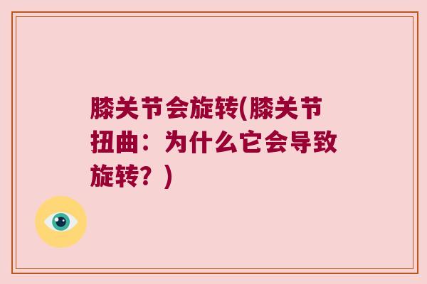 膝关节会旋转(膝关节扭曲:为什么它会导致旋转?)