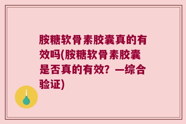胺糖软骨素胶囊真的有效吗(胺糖软骨素胶囊是否真的有效?—综合验证) 胺糖软骨素胶囊真的有效吗(胺糖软骨素胶囊是否真的有效?—综合验证)