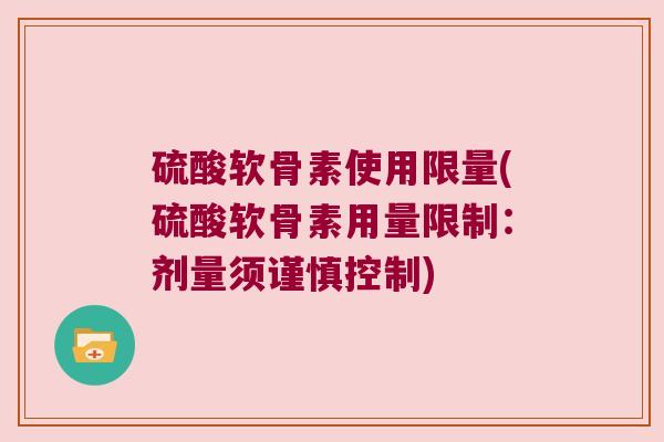 硫酸软骨素使用限量(硫酸软骨素用量限制:剂量须谨慎控制)