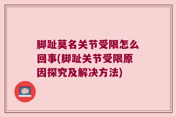 脚趾莫名关节受限怎么回事(脚趾关节受限原因探究及解决方法)