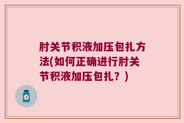 肘关节积液加压包扎方法(如何正确进行肘关节积液加压包扎?)