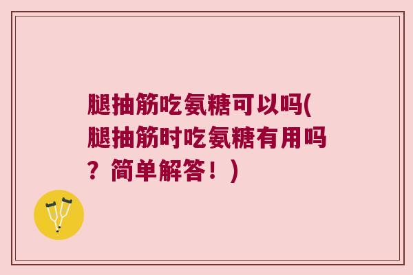 腿抽筋吃氨糖可以吗(腿抽筋时吃氨糖有用吗?简单解答!)