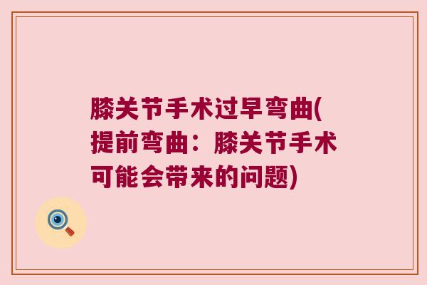 膝关节手术过早弯曲(提前弯曲:膝关节手术可能会带来的问题)