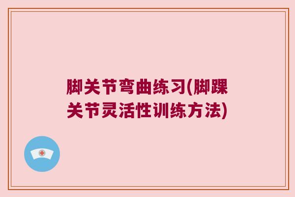 脚关节弯曲练习(脚踝关节灵活性训练方法)