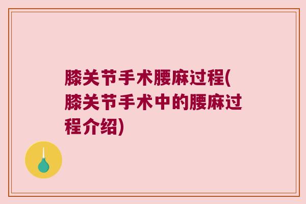膝关节手术腰麻过程(膝关节手术中的腰麻过程介绍)