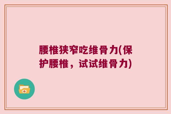 腰椎狭窄吃维骨力(保护腰椎，试试维骨力)