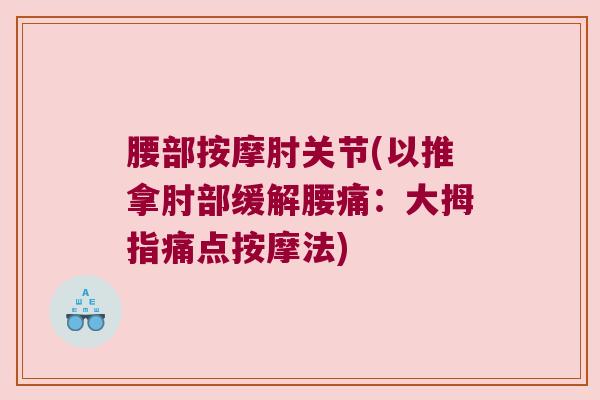 腰部按摩肘关节(以推拿肘部缓解腰痛:大拇指痛点按摩法)