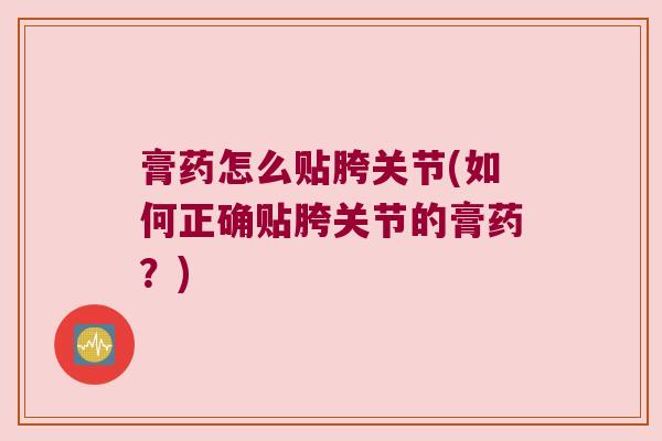 膏药怎么贴胯关节(如何正确贴胯关节的膏药?)