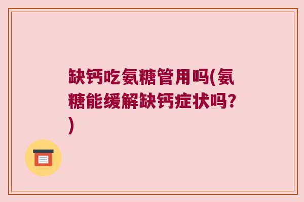 缺钙吃氨糖管用吗(氨糖能缓解缺钙症状吗?) 缺钙吃氨糖管用吗(氨糖能缓解缺钙症状吗?)