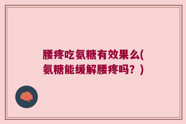 腰疼吃氨糖有效果么(氨糖能缓解腰疼吗？)