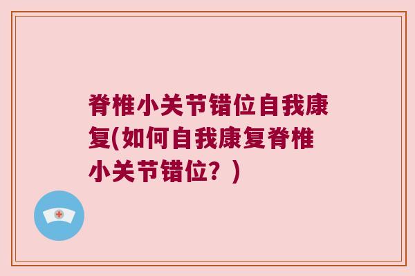 脊椎小关节错位自我康复(如何自我康复脊椎小关节错位?)