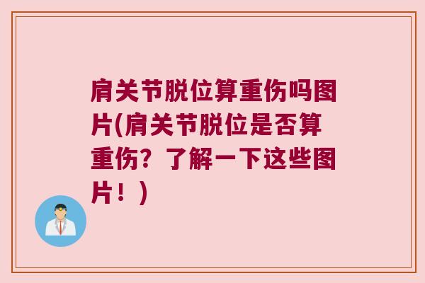 肩关节脱位算重伤吗图片(肩关节脱位是否算重伤?了解一下这些图片!)