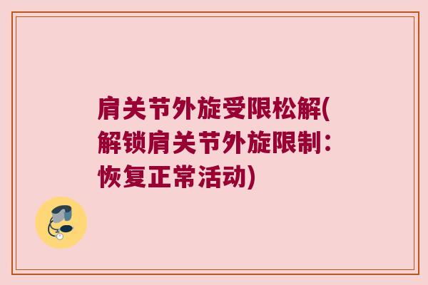 肩关节外旋受限松解(解锁肩关节外旋限制:恢复正常活动) 肩关节外旋受限松解(解锁肩关节外旋限制:恢复正常活动)