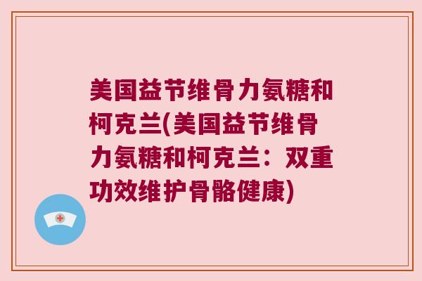 美国益节维骨力氨糖和柯克兰(美国益节维骨力氨糖和柯克兰:双重功效维护骨骼健康)