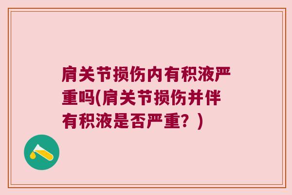 肩关节损伤内有积液严重吗(肩关节损伤并伴有积液是否严重?)