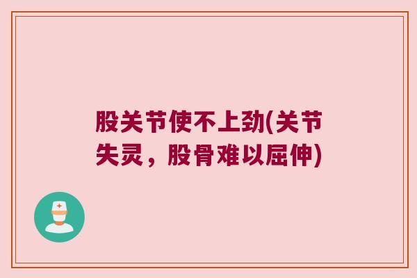 股关节使不上劲(关节失灵,股骨难以屈伸)