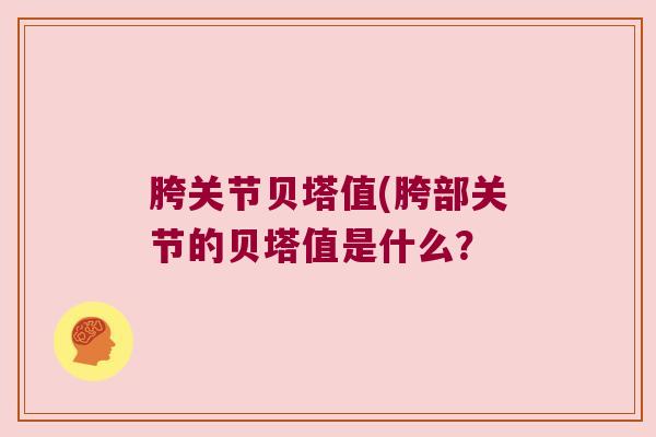 胯关节贝塔值(胯部关节的贝塔值是什么?