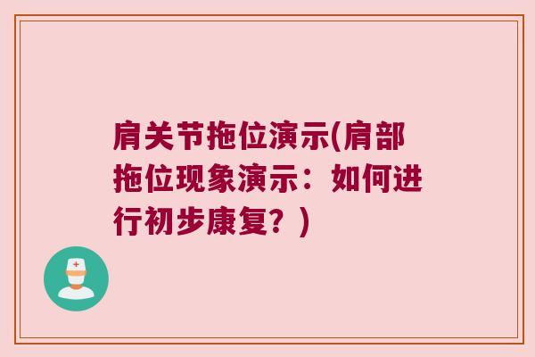 肩关节拖位演示(肩部拖位现象演示:如何进行初步康复?)
