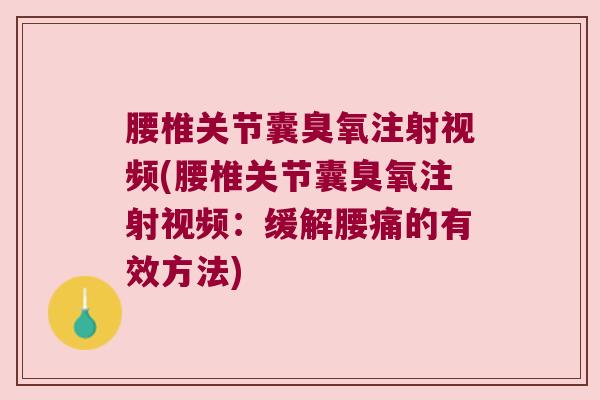 腰椎关节囊臭氧注射视频(腰椎关节囊臭氧注射视频:缓解腰痛的有效方法)