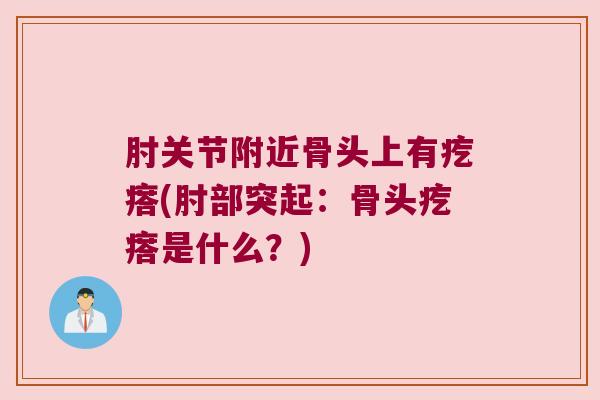 肘关节附近骨头上有疙瘩(肘部突起:骨头疙瘩是什么?) 肘关节附近骨头上有疙瘩(肘部突起:骨头疙瘩是什么?)