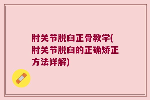 肘关节脱臼正骨教学(肘关节脱臼的正确矫正方法详解)