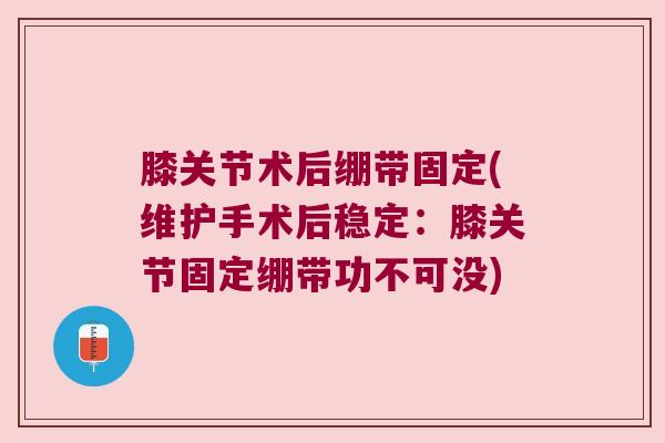 膝关节术后绷带固定(维护手术后稳定：膝关节固定绷带功不可没)