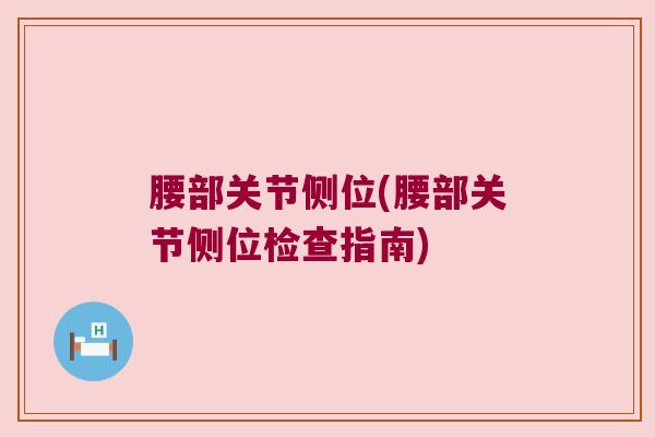 腰部关节侧位(腰部关节侧位检查指南)