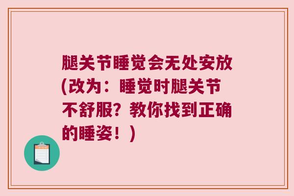 腿关节睡觉会无处安放(改为:睡觉时腿关节不舒服?教你找到正确的睡姿!)