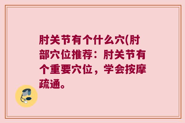 肘关节有个什么穴(肘部穴位推荐:肘关节有个重要穴位,学会按摩疏通。