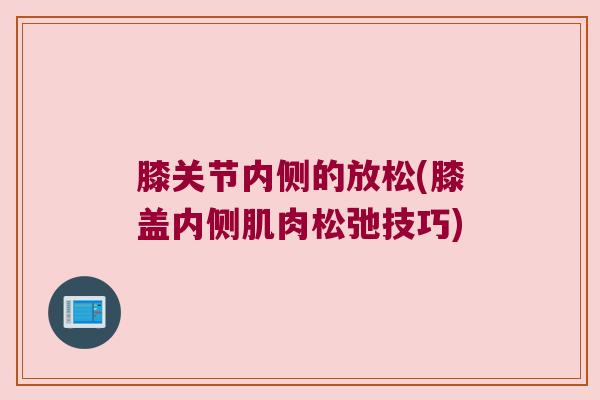 膝关节内侧的放松(膝盖内侧肌肉松弛技巧)