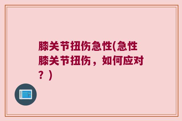 膝关节扭伤急性(急性膝关节扭伤,如何应对?)