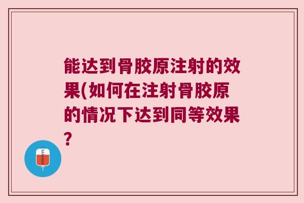 能达到骨胶原注射的效果(如何在注射骨胶原的情况下达到同等效果?
