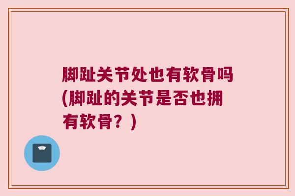 脚趾关节处也有软骨吗(脚趾的关节是否也拥有软骨?)