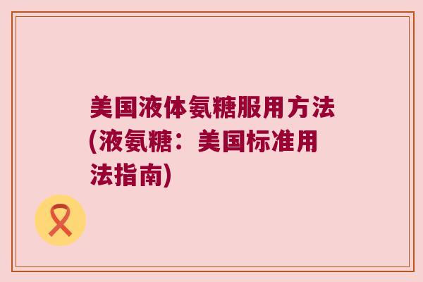 美国液体氨糖服用方法(液氨糖:美国标准用法指南)