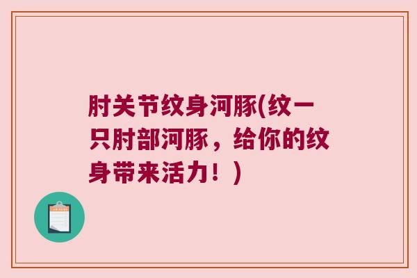 肘关节纹身河豚(纹一只肘部河豚,给你的纹身带来活力!)