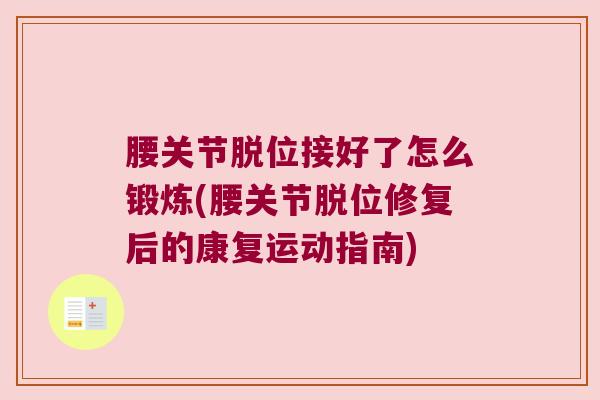 腰关节脱位接好了怎么锻炼(腰关节脱位修复后的康复运动指南)