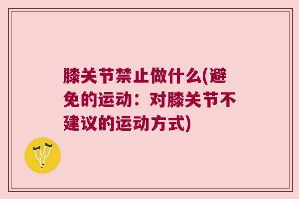 膝关节禁止做什么(避免的运动:对膝关节不建议的运动方式)