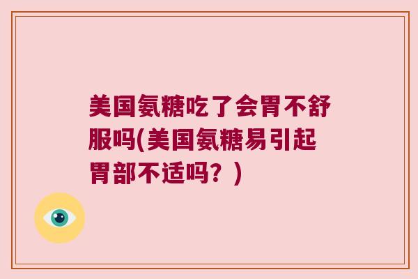 美国氨糖吃了会胃不舒服吗(美国氨糖易引起胃部不适吗？)