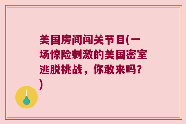 美国房间闯关节目(一场惊险刺激的美国密室逃脱挑战,你敢来吗?)