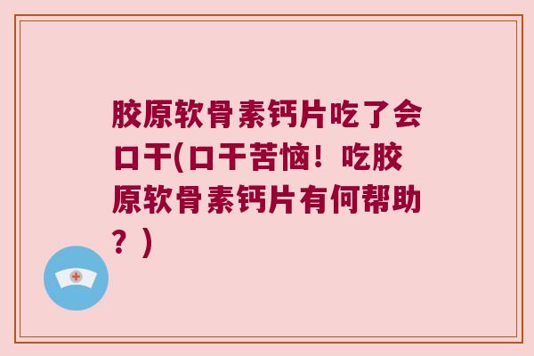 胶原软骨素钙片吃了会口干(口干苦恼!吃胶原软骨素钙片有何帮助?)