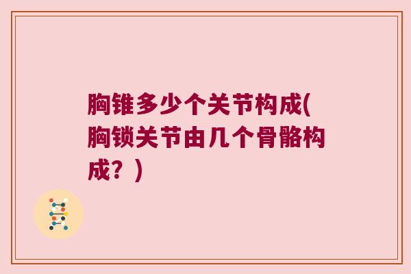 胸锥多少个关节构成(胸锁关节由几个骨骼构成?)