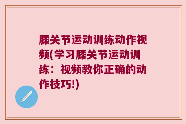 膝关节运动训练动作视频(学习膝关节运动训练：视频教你正确的动作技巧!)