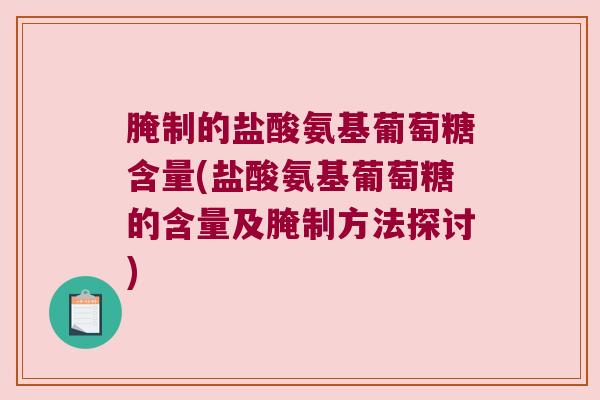 腌制的盐酸氨基葡萄糖含量(盐酸氨基葡萄糖的含量及腌制方法探讨) 腌制的盐酸氨基葡萄糖含量(盐酸氨基葡萄糖的含量及腌制方法探讨)