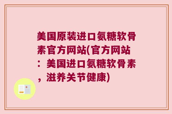 美国原装进口氨糖软骨素官方网站(官方网站:美国进口氨糖软骨素,滋养关节健康)