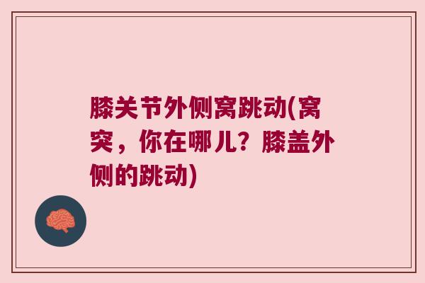 膝关节外侧窝跳动(窝突,你在哪儿?膝盖外侧的跳动)