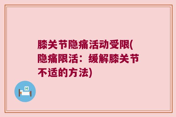 膝关节隐痛活动受限(隐痛限活:缓解膝关节不适的方法)