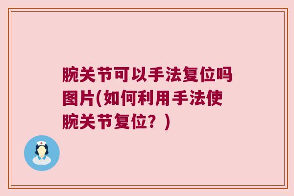 腕关节可以手法复位吗图片(如何利用手法使腕关节复位?)