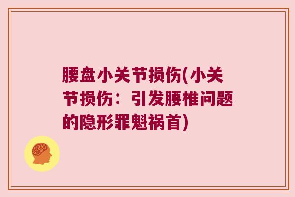 腰盘小关节损伤(小关节损伤:引发腰椎问题的隐形罪魁祸首)