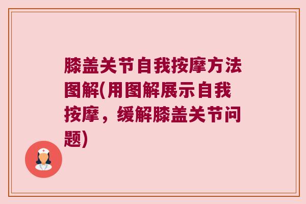 膝盖关节自我按摩方法图解(用图解展示自我按摩,缓解膝盖关节问题)